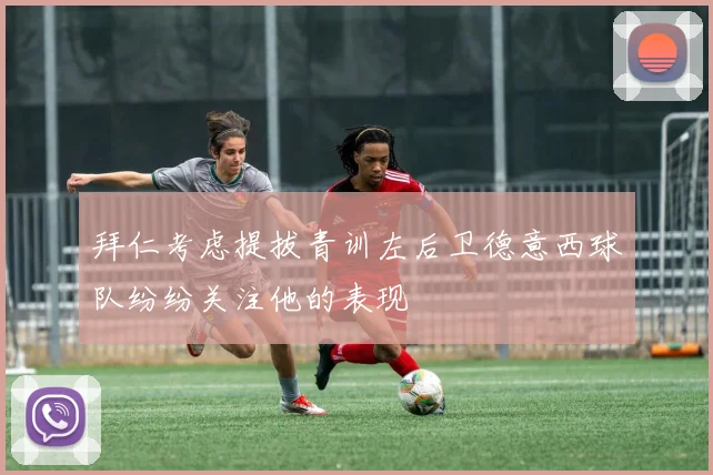 拜仁考虑提拔青训左后卫德意西球队纷纷关注他的表现